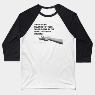 "The future belongs to those who believe in the beauty of their dreams." - Eleanor Roosevelt Motivational Quote Baseball T-Shirt